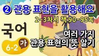 6학년 2학기 국어 2단원 여러 가지 관용 표현의 뜻 알기(2~3차시, 책 90~95쪽)