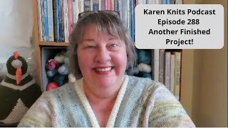 The Karen Knits Podcast | Episode 288 | Another Finished Project!