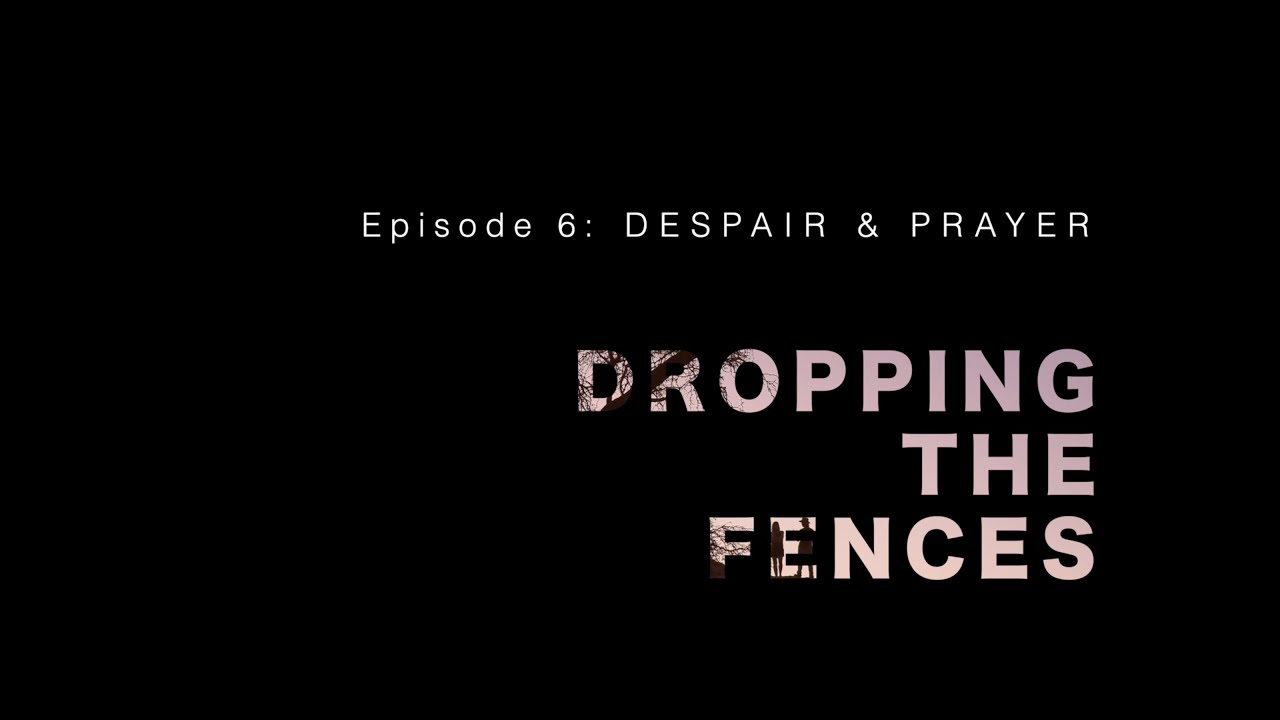 Dropping the Fences (episode 6) – DESPAIR & PRAYER
