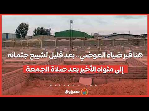 هنا قبر ضياء العوضي.. بعد قليل تشييع جثمانه إلى مثواه الأخير بعد صلاة الجمعة 