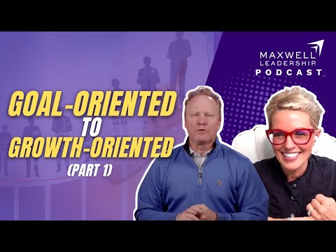 Goal-Oriented to Growth-Oriented (Part 1) (Maxwell Leadership Podcast)