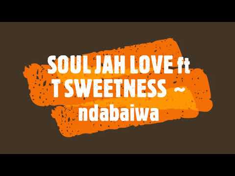 SOUL JAH LOVE ft T SWEETNESSS~ ndabaiwa