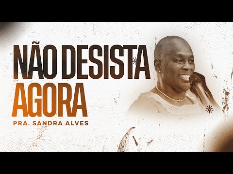 NÃO DESISTA AGORA  - PRA SANDRA ALVES