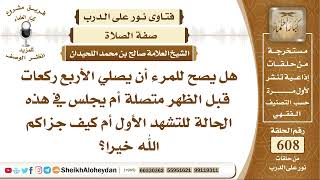 7509 -  هل يصح للمرء أن يصلي الأربع ركعات قبل الظهر متصلة أم يجلس في هذه الحالة للتشهد الأول أم كيف؟ image