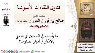 ما حكم التغني بالأذكار في أدبار الصلوات؟ لمعالي الشيخ صالح الفوزان image