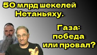 Netanyahu's 50 billion shekels. Gaza: victory or failure? @avrom4801