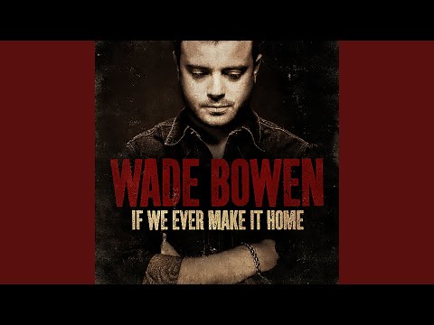 If We Ever Make It Home - Wade Bowen
