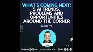 Ep 770: What’s Coming Next: 5 AI Trends, Problems and Opportunities around the Corner