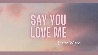 SAY YOU LOVE ME (lyrics) JESSIE WARE