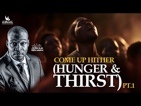 COME UP HITHER - PART ONE (HUNGER AND THIRST) WITH APOSTLE JOSHUA SELMAN II01II05II2024