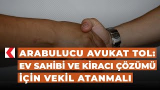 Arabulucu Avukat Tol: Ev sahibi ve kiracı çözümü için vekil atanmalı