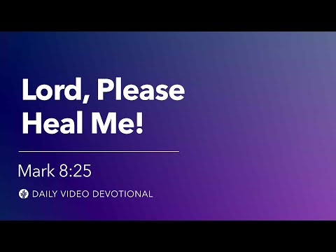 Lord, Please Heal Me! | Mark 8:25 | Our Daily Bread Video Devotional