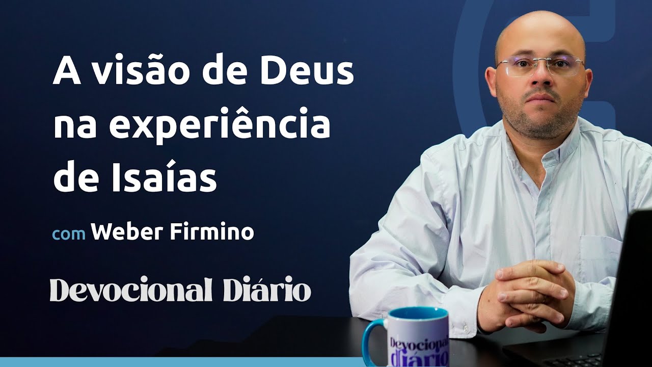 DEVOCIONAL DIÁRIO - A visão de Deus na experiência de Isaías - Isaías 6.1-13