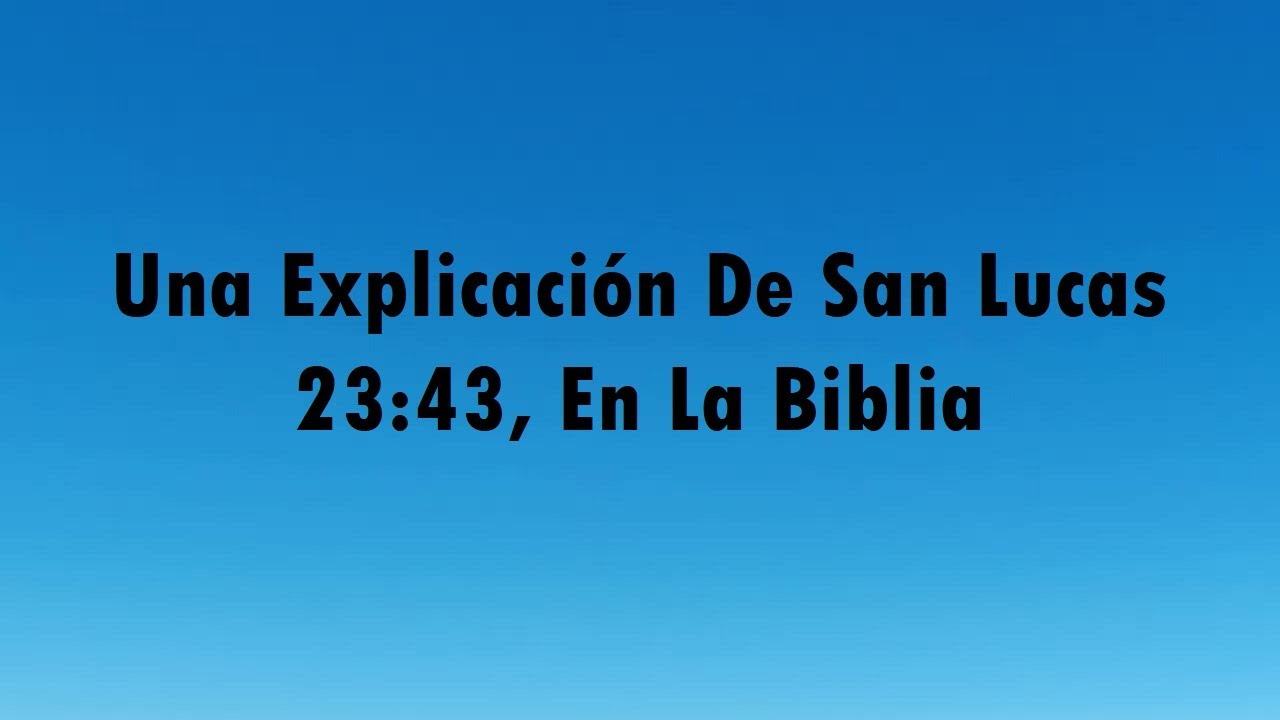 UNA EXPLICACIÓN DE – San Lucas 23:43
