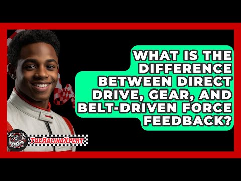 What Is The Difference Between Direct Drive, Gear, And Belt-Driven Force Feedback?