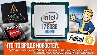 5Ghz из коробки у i7 8086, Athlon на архитектуре Zen, Ассасины в Греции и Fallout 76 в мультиплеере!