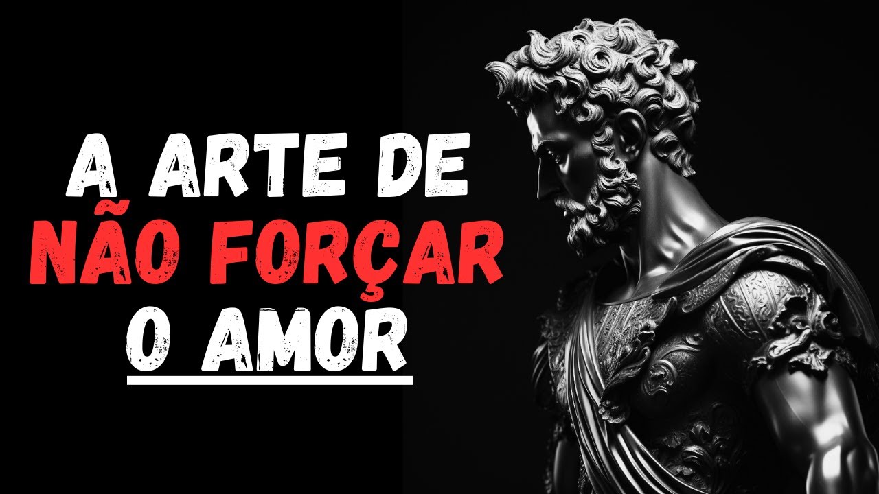 NUNCA PEÇA por AMOR e VOCÊ terá NATURALMENTE - A Arte de Não Forçar o Amor | Estoicismo