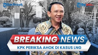 BREAKING NEWS: Ahok Diperiksa di Gedung Merah Putih KPK jadi Saksi Kasus Korupsi LNG PT Pertamina