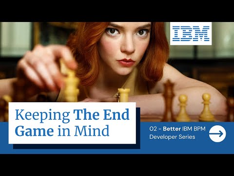 02 Become a Better IBM BPM Developer - Keep the End Game in Mind