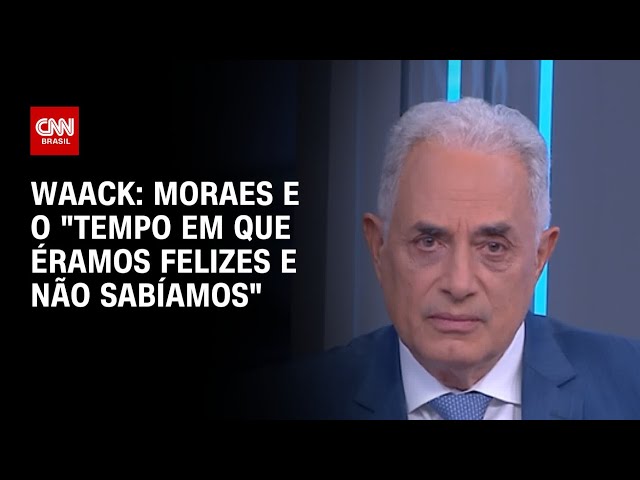 Waack: Moraes e o "tempo em que éramos felizes e não sabíamos" | WW