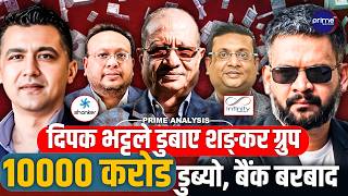१०००० करोड डुब्यो,दिपक भट्टको कनेक्सनले शङ्कर ग्रुप सङ्कटमा,१८ वटा बैङ्क चुर्लुम्म, डरलाग्दो अपराध!