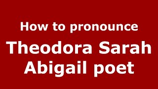 How to pronounce Theodora Sarah Abigail Poet