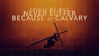 Things We Will Never Suffer Because of Calvary