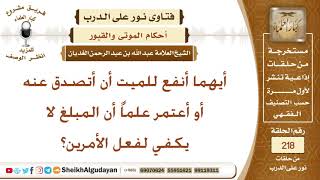 أيهما أنفع للميت أن أتصدق عنه أو أعتمر علماً أن المبلغ لا يكفي لفعل الأمرين؟ الشيخ عبد الله الغديان image