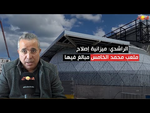 الراشدي ميزانية إصلاح ملعب محمد الخامس مبالغ فيها.. ولا بد من فتح تحقيق وربط المسؤولية بالمحاسبة