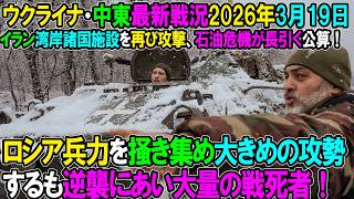 【イラン戦況・ウクライナ戦況】26年3月19日。ロシア兵力を掻き集め大きめの攻勢するも逆襲で大量の戦死者！/イラン湾岸職石油施設を再び攻撃、石油危機が長引く公算！