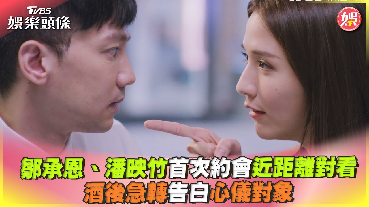 影音/鄒承恩、潘映竹首次約會近距離對看 酒後急轉告白心儀對象