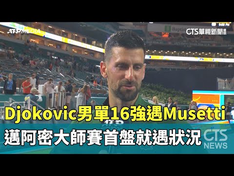邁阿密大師賽Djokovic男單16強遇Musetti　首盤就遇狀況