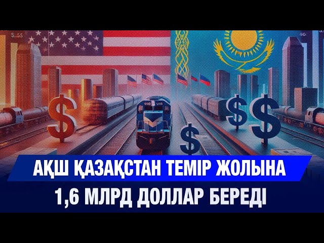 АҚШ Қазақстан темір жолына 1,6 млрд доллар береді