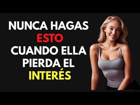 NUNCA HAGAS ESTAS 7 COSAS CUANDO UNA MUJER PIERDE EL INTERÉS: HAZ QUE LE GUSTES DE NUEVO
