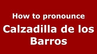 How to pronounce Calzadilla De Los Barros