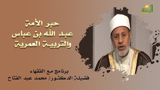 عبد الله بن عباس والتربية العمرية برنامج مع الفقهاء مع فضيلة الدكتور محمد عبد الفتاح