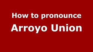 How to pronounce Arroyo Union