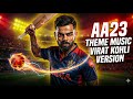 AA23 Theme Music Virat Kohli Version KING KOHLI Edit