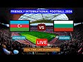 Azerbaijan Vs Bulgaria LIVE Score UPDATE Today Friendly International Soccer Football Mar 25 2024
