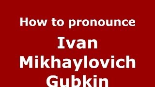 How to pronounce Ivan Mikhaylovich Gubkin