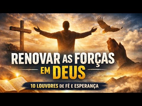 Renovando as Forças em Deus | 10 Louvores de Fé e Esperança