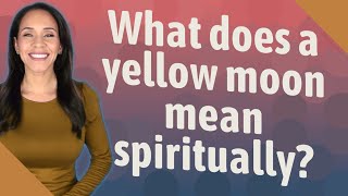 What does a yellow moon mean spiritually?