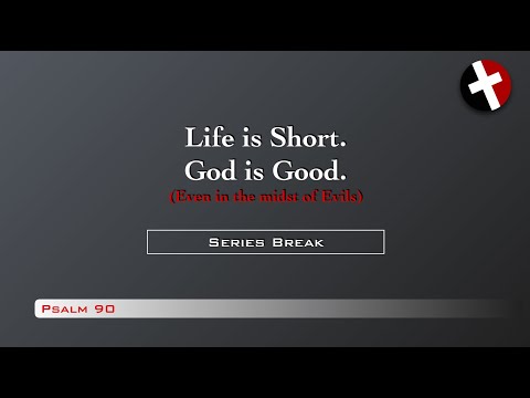 Psalm 90 - Life is Short. God is Good. We can be satisfied in Him in the midst of evils