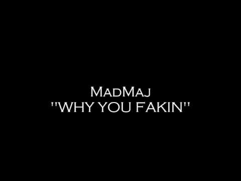 MadMaj "WHY YOU FAKIN"
