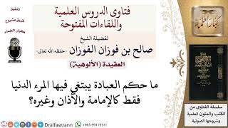 صورة ما حكم العبادة يبتغي فيها المرء الدنيا فقط كالإمامة والأذان وغيره؟ لمعالي الشيخ صالح الفوزان