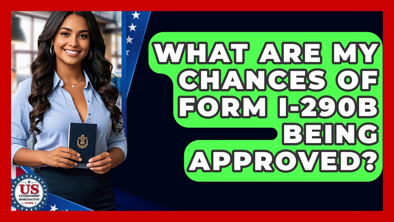 What Are My Chances Of Form I-290B Being Approved? - US Citizenship Immigration Guide