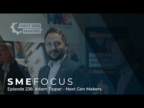 SME Focus Episode 236: Adam Tipper – Next Gen Makers