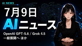 【2026年7月9日AIニュース】OpenAI GPT-5.6とGrok 4.5が一般展開へ ほか