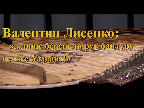 Валентин Лисенко: "...лише береш до рук бандуру – це вже Україна!"