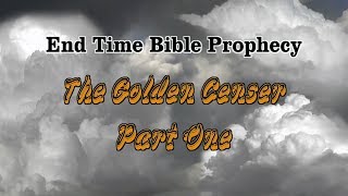 End Time Bible Prophecy The Golden Censer Part 1